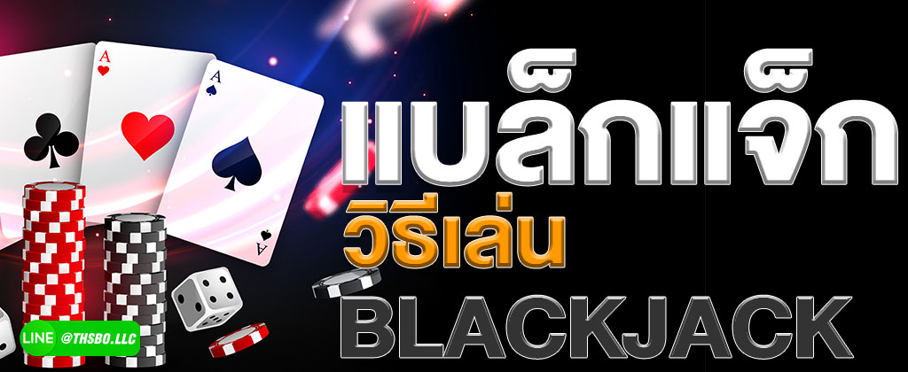 วิธีแทงแบล็กแจ็ก กติกาการเดิมพันแบล็กแจ็กออนไลน์